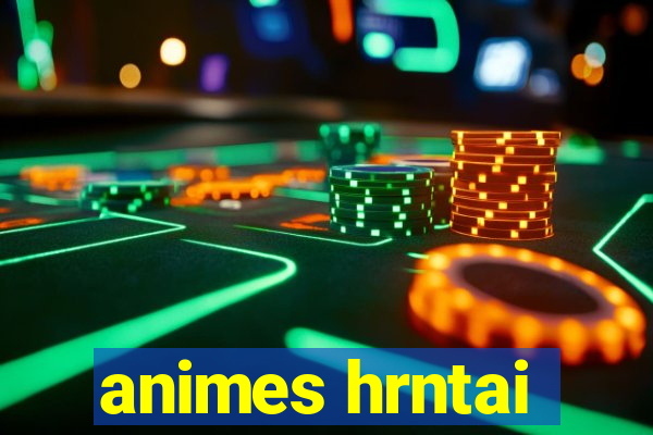 animes hrntai